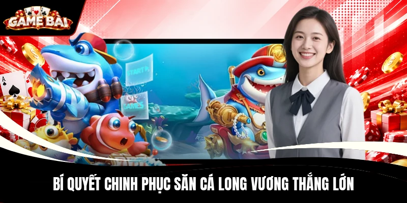 Bí quyết chinh phục săn cá Long Vương thắng lớn