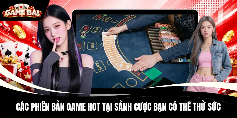 Các phiên bản game hot tại sảnh cược bạn có thể thử sức