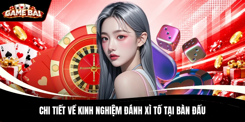 Chi tiết về kinh nghiệm đánh Xì Tố tại bàn đấu