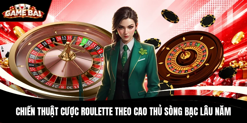 Chiến thuật cược Roulette theo cao thủ sòng bạc lâu năm
