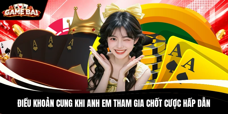 Điều khoản cung khi anh em tham gia chốt cược hấp dẫn
