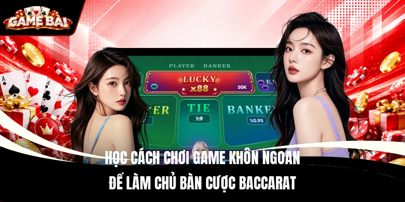 Học cách chơi game khôn ngoan để làm chủ bàn cược Baccarat