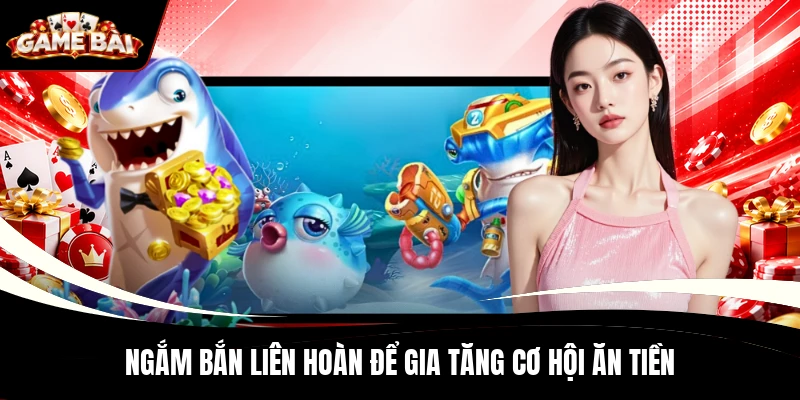 Ngắm bắn liên hoàn để gia tăng cơ hội ăn tiền