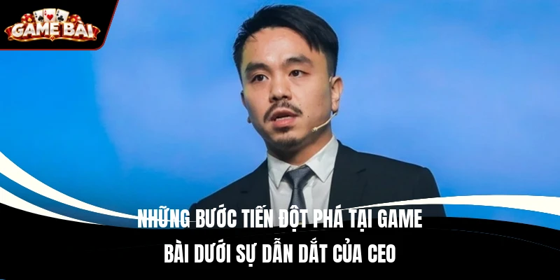Những bước tiến đột phá tại Game bài dưới sự dẫn dắt của CEO