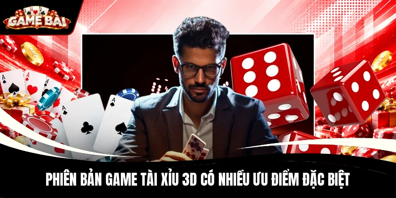 Phiên bản game Tài Xỉu 3D có nhiều ưu điểm đặc biệt