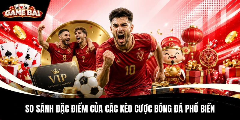 So sánh đặc điểm của các kèo cược bóng đá phổ biến