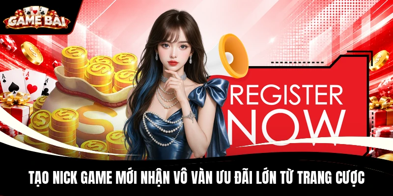 Tạo nick game mới nhận vô vàn ưu đãi lớn từ trang cược