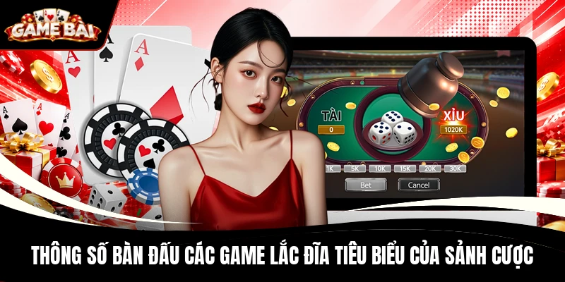 Thông số bàn đấu các game lắc đĩa tiêu biểu của sảnh cược