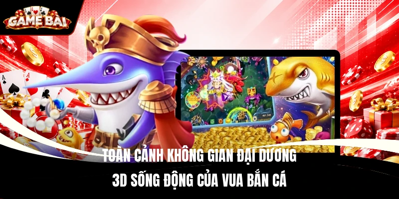 Toàn cảnh không gian đại dương 3D sống động của Vua Bắn Cá