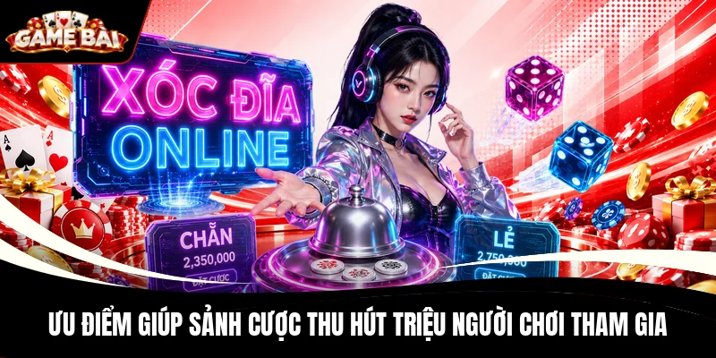 Ưu điểm giúp sảnh cược thu hút triệu người chơi tham gia